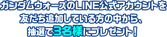 ガンダムウォーズのLINE公式アカウントを友だち追加している方の中から、抽選で3名様にプレゼント！